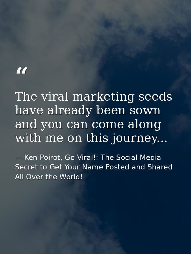 The viral marketing seeds have already been sown and you can come along with me on this journey... — Ken Poirot, Go Viral!: The Social Media Secret to Get Your Name Posted and Shared All Over the World!