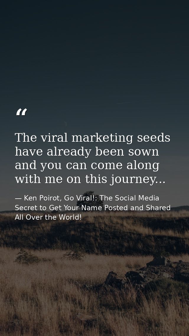 The viral marketing seeds have already been sown and you can come along with me on this journey... — Ken Poirot, Go Viral!: The Social Media Secret to Get Your Name Posted and Shared All Over the World!