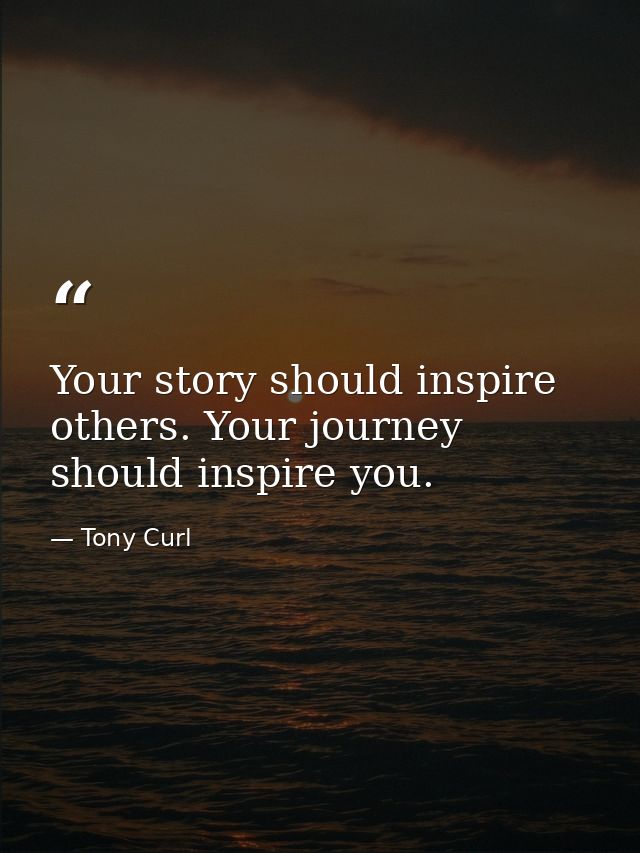 Your story should inspire others. Your journey should inspire you. — Tony Curl