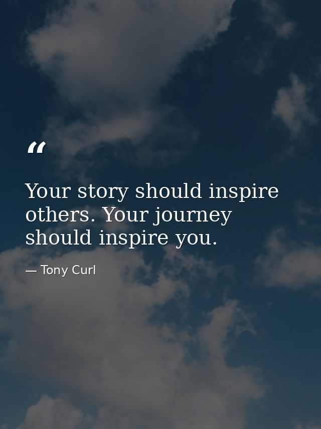 Your story should inspire others. Your journey should inspire you. — Tony Curl