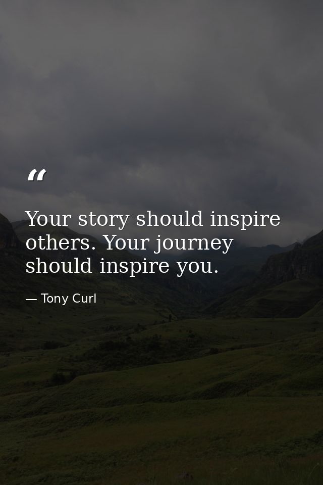 Your story should inspire others. Your journey should inspire you. — Tony Curl