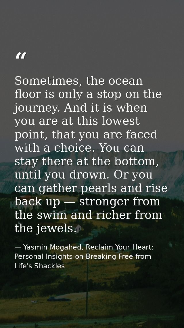 Sometimes, the ocean floor is only a stop on the journey. And it is when you are at this lowest point, that you are face — Yasmin Mogahed, Reclaim Your Heart: Personal Insights on Breaking Free from Life's Shackles