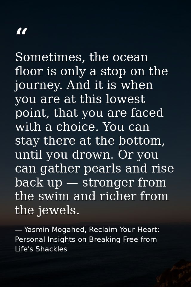 Sometimes, the ocean floor is only a stop on the journey. And it is when you are at this lowest point, that you are face — Yasmin Mogahed, Reclaim Your Heart: Personal Insights on Breaking Free from Life's Shackles