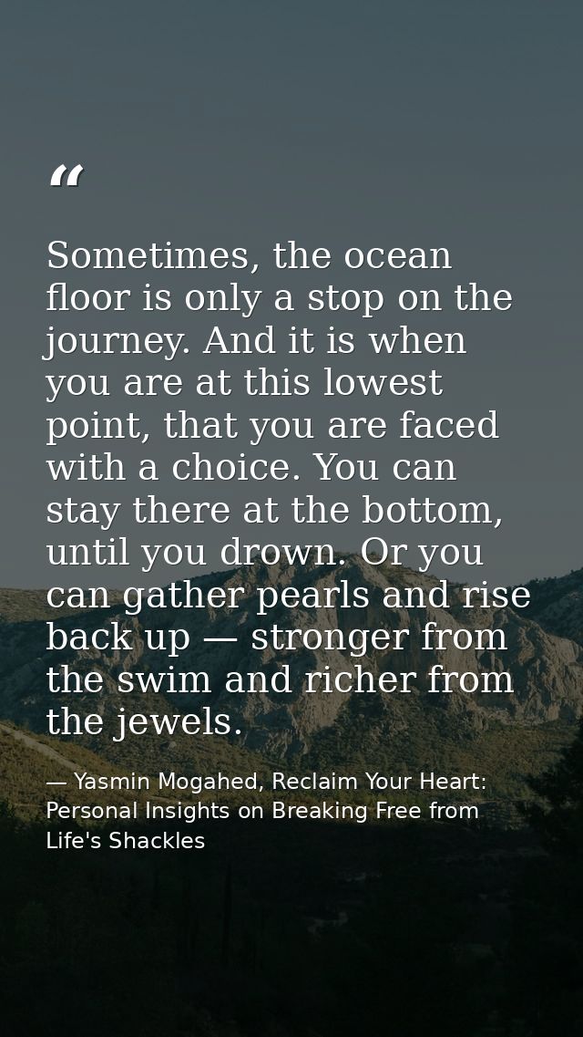 Sometimes, the ocean floor is only a stop on the journey. And it is when you are at this lowest point, that you are face — Yasmin Mogahed, Reclaim Your Heart: Personal Insights on Breaking Free from Life's Shackles