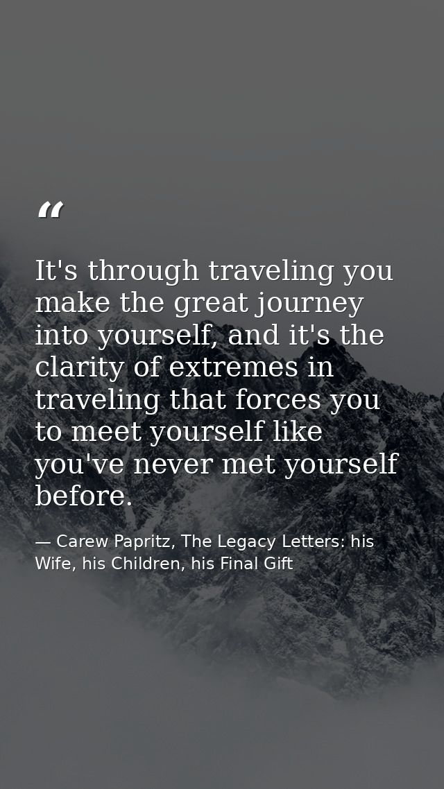 It's through traveling you make the great journey into yourself, and it's the clarity of extremes in traveling that forc — Carew Papritz, The Legacy Letters: his Wife, his Children, his Final Gift