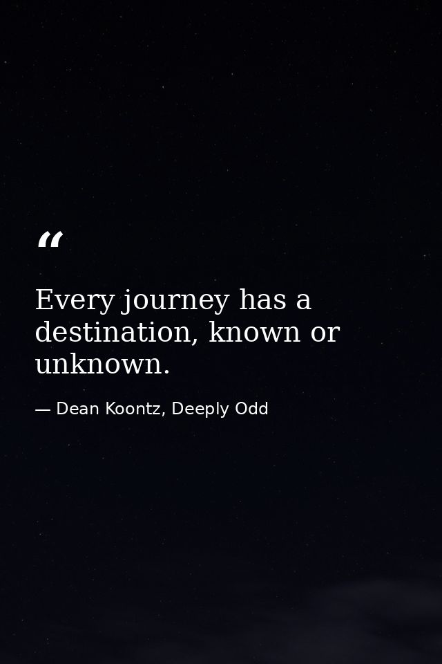 Every journey has a destination, known or unknown. — Dean Koontz, Deeply Odd