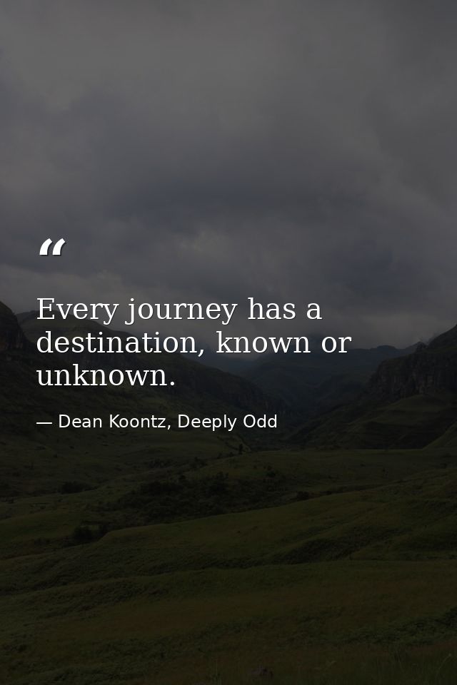 Every journey has a destination, known or unknown. — Dean Koontz, Deeply Odd