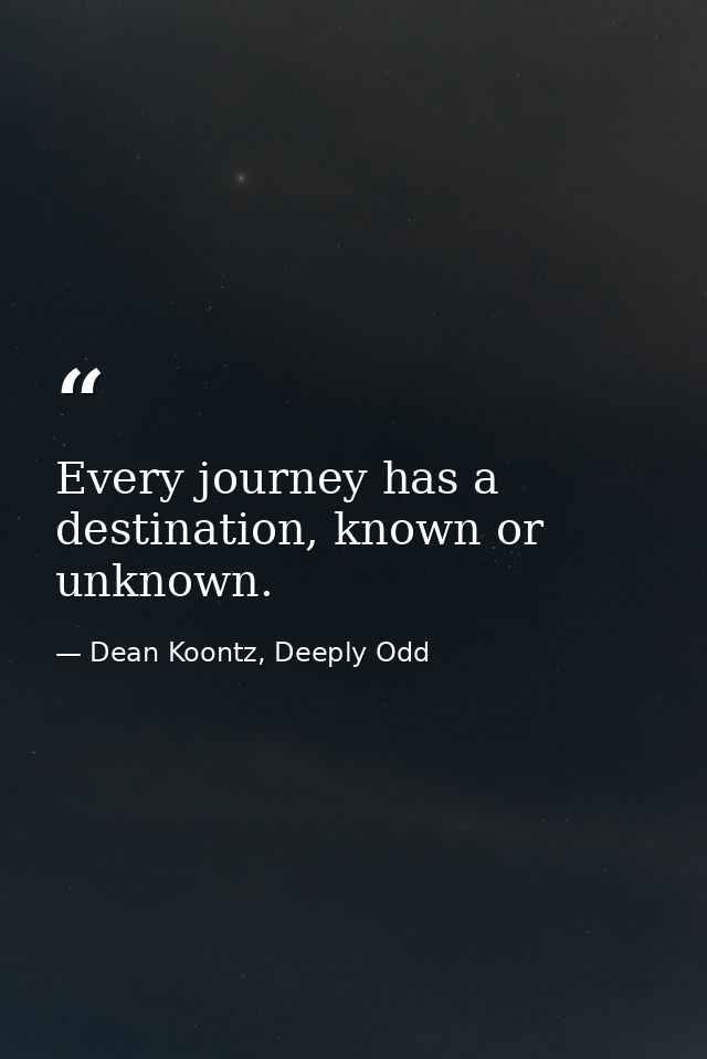 Every journey has a destination, known or unknown. — Dean Koontz, Deeply Odd