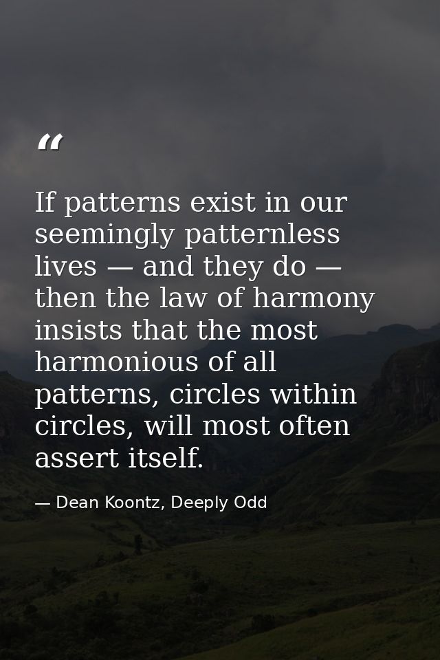 If patterns exist in our seemingly patternless lives — and they do — then the law of harmony insists that the most harmo — Dean Koontz, Deeply Odd