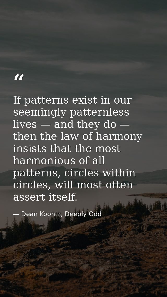 If patterns exist in our seemingly patternless lives — and they do — then the law of harmony insists that the most harmo — Dean Koontz, Deeply Odd