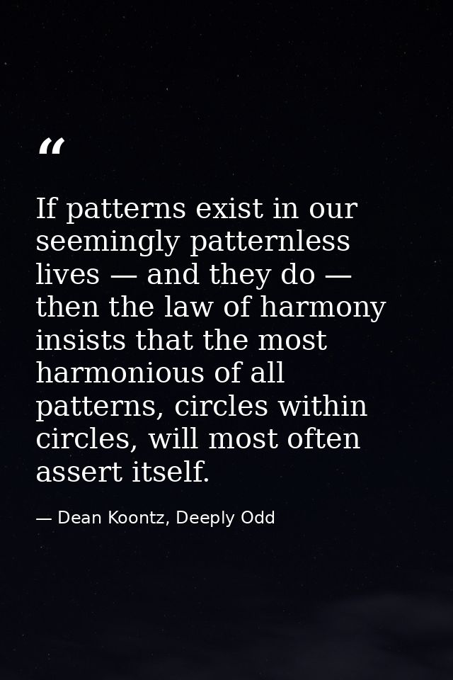 If patterns exist in our seemingly patternless lives — and they do — then the law of harmony insists that the most harmo — Dean Koontz, Deeply Odd