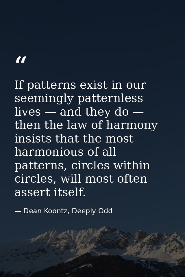If patterns exist in our seemingly patternless lives — and they do — then the law of harmony insists that the most harmo — Dean Koontz, Deeply Odd