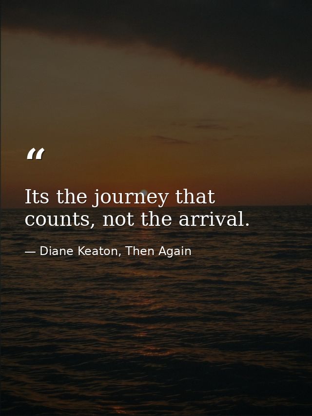 Its the journey that counts, not the arrival. — Diane Keaton, Then Again