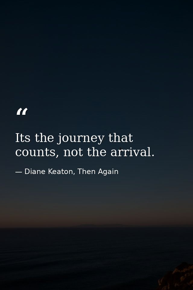 Its the journey that counts, not the arrival. — Diane Keaton, Then Again