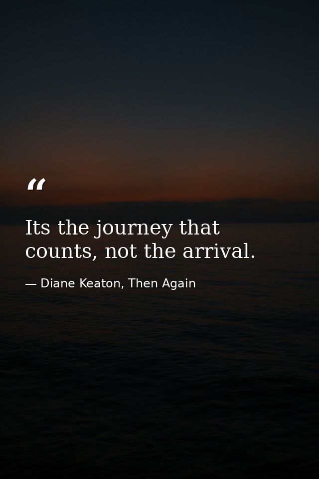 Its the journey that counts, not the arrival. — Diane Keaton, Then Again