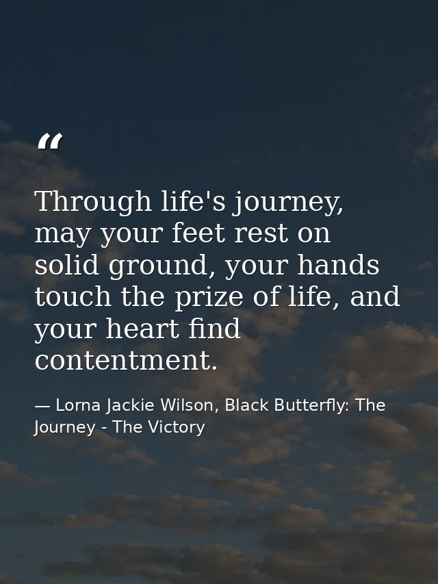 Through life's journey, may your feet rest on solid ground, your hands touch the prize of life, and your heart find cont — Lorna Jackie Wilson, Black Butterfly: The Journey - The Victory