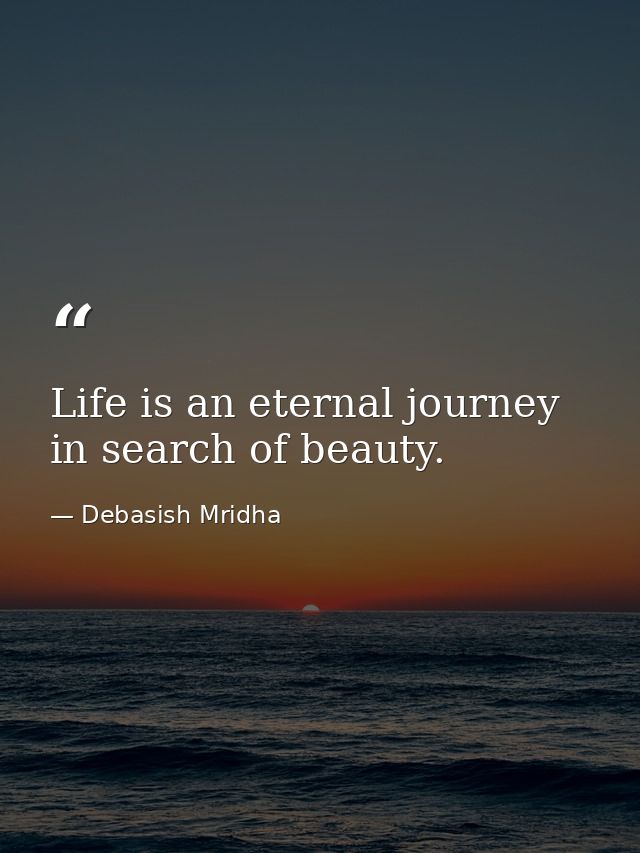 Life is an eternal journey in search of beauty. — Debasish Mridha