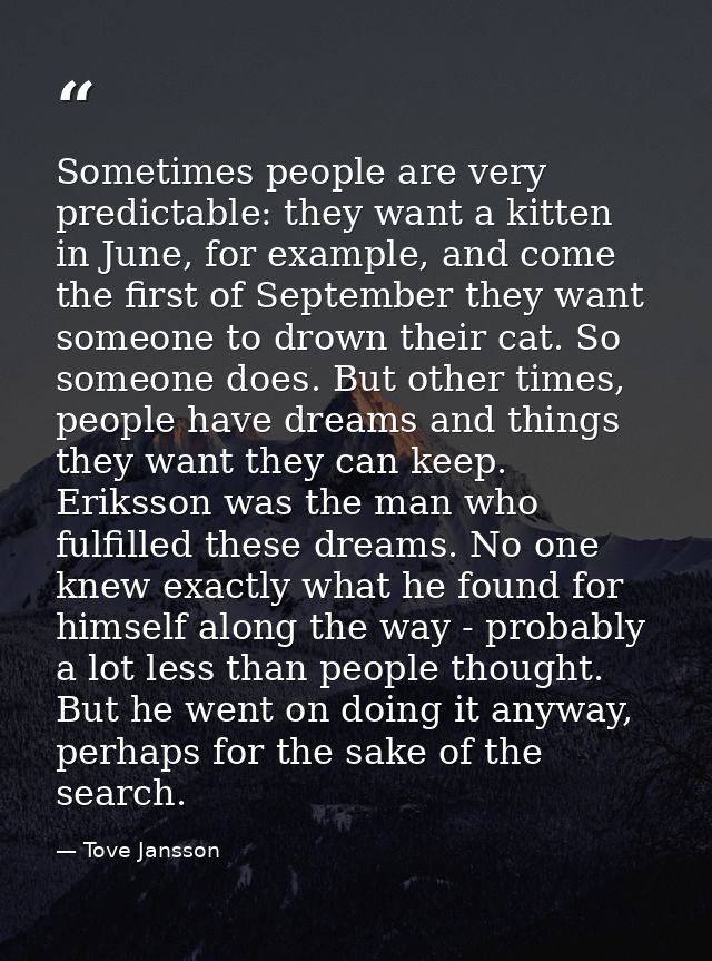 Sometimes people are very predictable: they want a kitten in June, for example, and come the first of September they wan — Tove Jansson