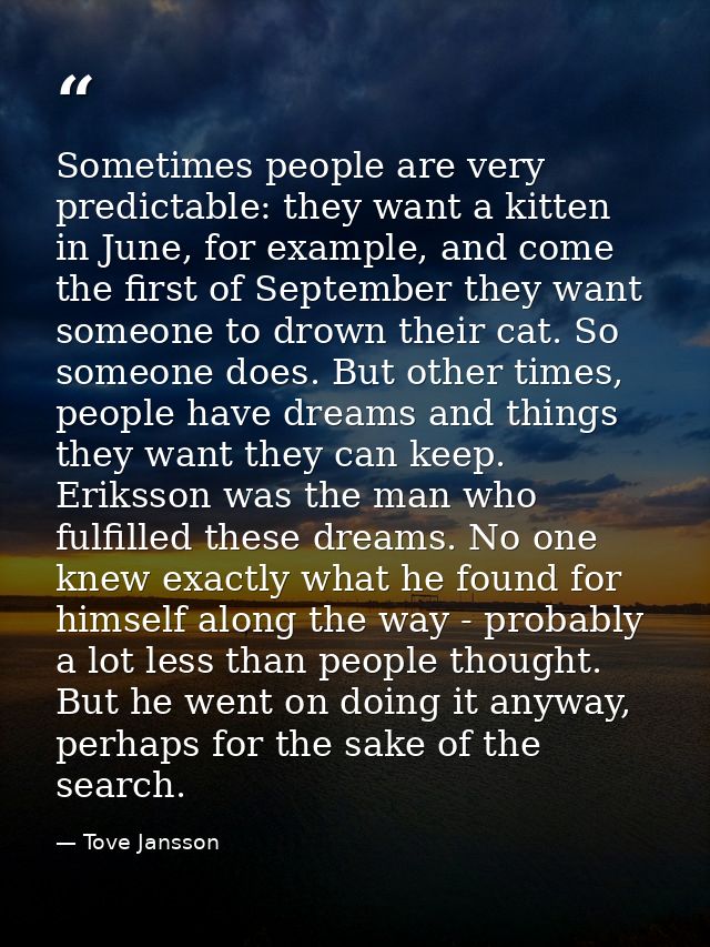 Sometimes people are very predictable: they want a kitten in June, for example, and come the first of September they wan — Tove Jansson