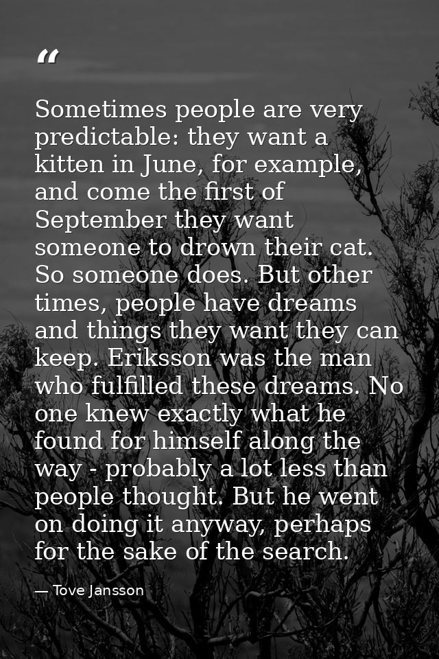 Sometimes people are very predictable: they want a kitten in June, for example, and come the first of September they wan — Tove Jansson