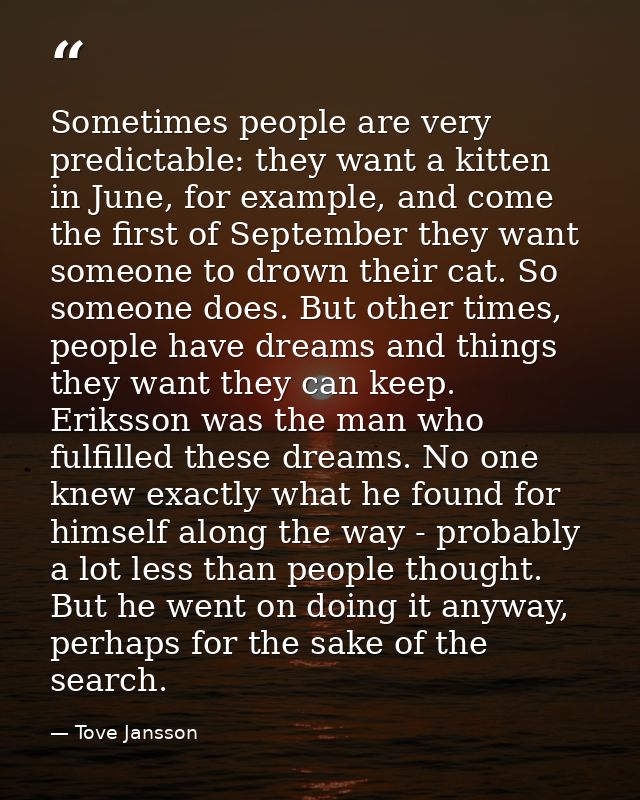 Sometimes people are very predictable: they want a kitten in June, for example, and come the first of September they wan — Tove Jansson
