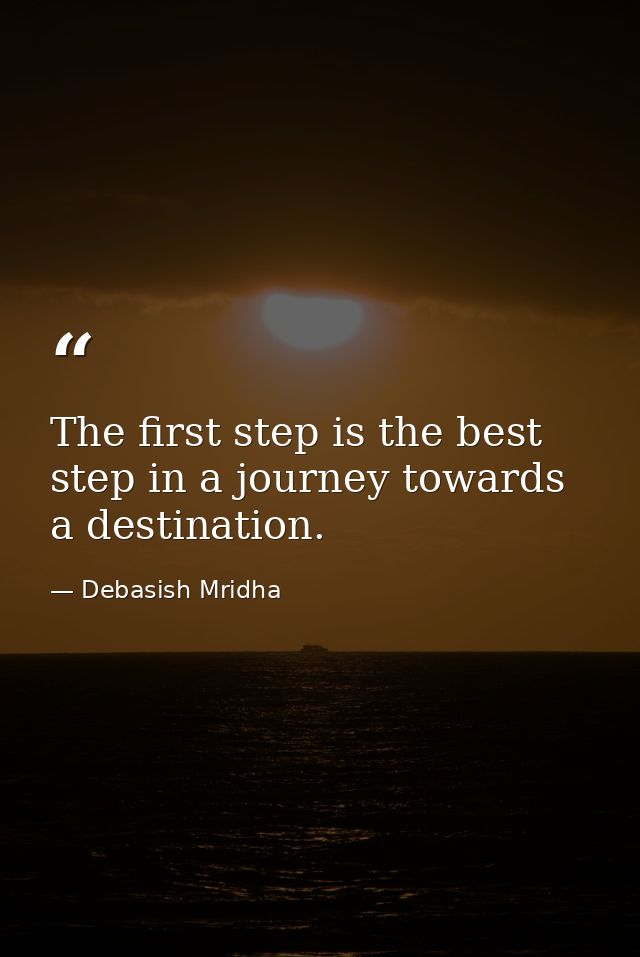 The first step is the best step in a journey towards a destination. — Debasish Mridha