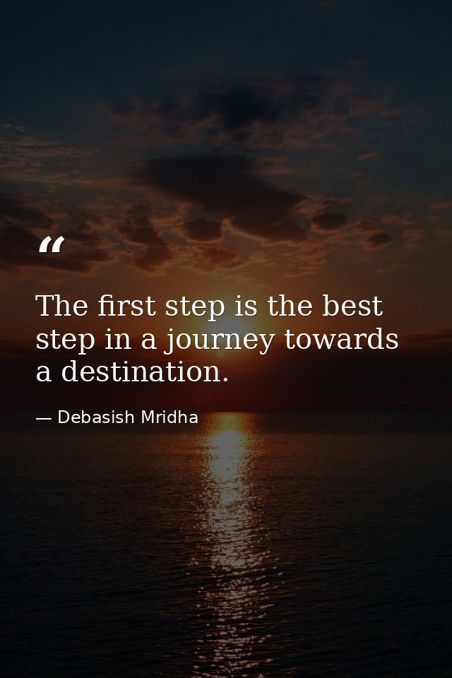 The first step is the best step in a journey towards a destination. — Debasish Mridha