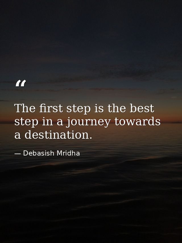 The first step is the best step in a journey towards a destination. — Debasish Mridha