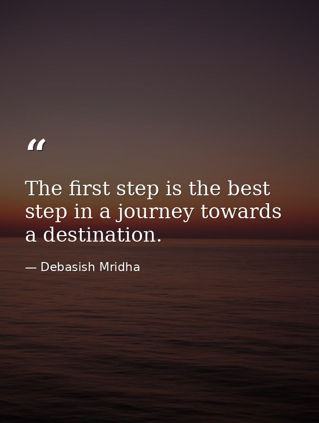 The first step is the best step in a journey towards a destination. — Debasish Mridha