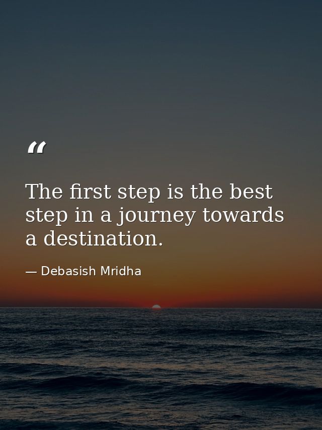 The first step is the best step in a journey towards a destination. — Debasish Mridha