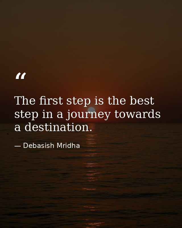 The first step is the best step in a journey towards a destination. — Debasish Mridha