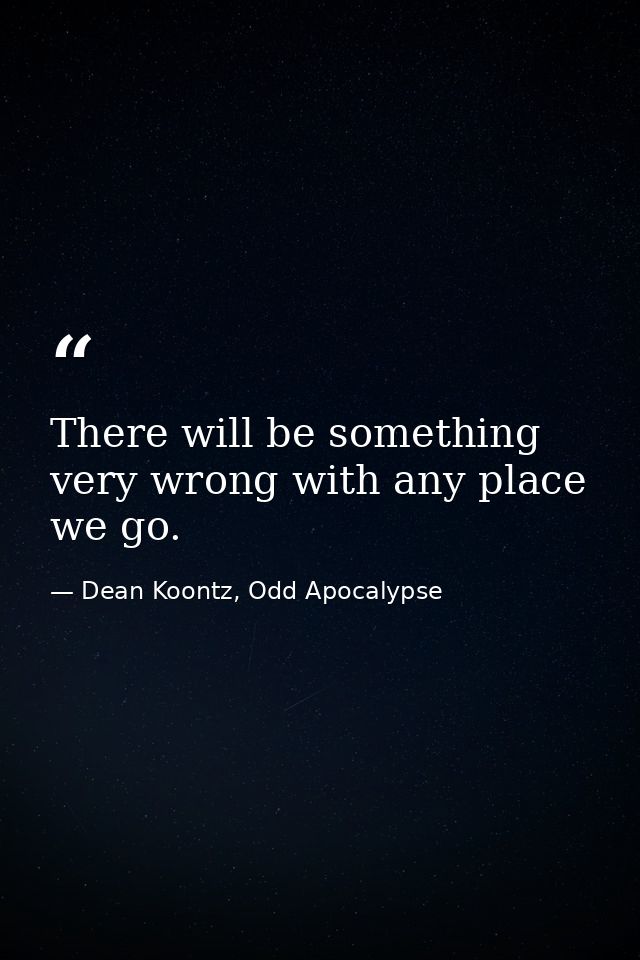 There will be something very wrong with any place we go. — Dean Koontz, Odd Apocalypse