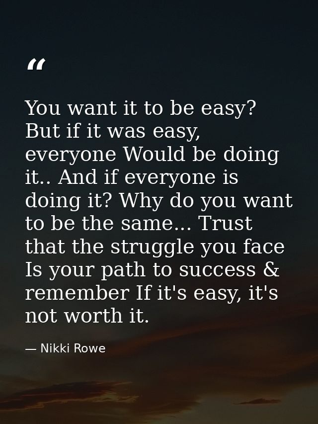 You want it to be easy? But if it was easy, everyone Would be doing it.. And if everyone is doing it? Why do you want to — Nikki Rowe