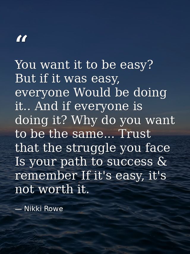 You want it to be easy? But if it was easy, everyone Would be doing it.. And if everyone is doing it? Why do you want to — Nikki Rowe
