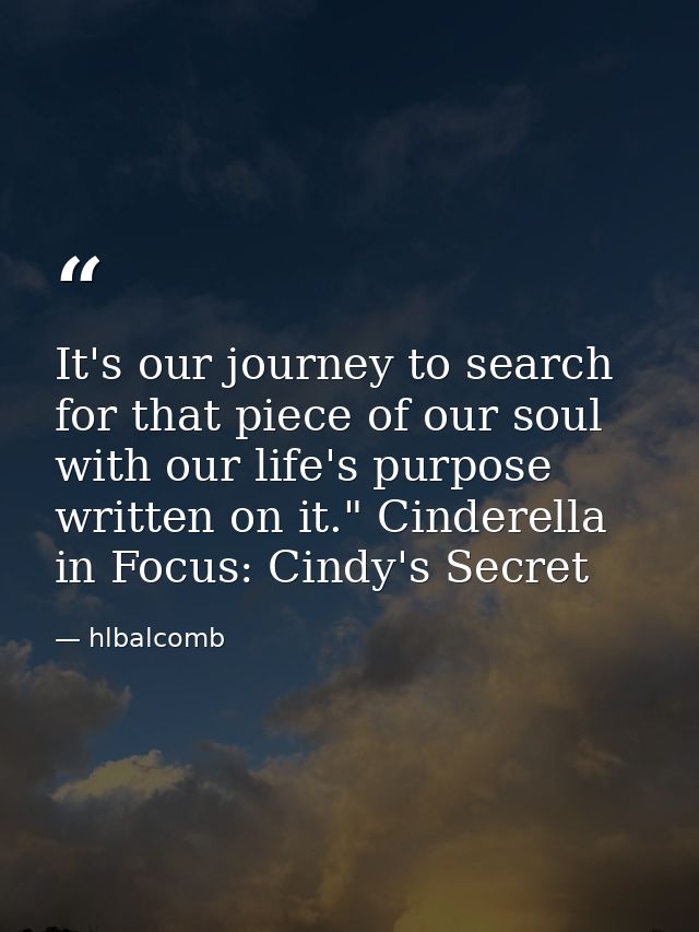 It's our journey to search for that piece of our soul with our life's purpose written on it." Cinderella in Focus: Cindy — hlbalcomb