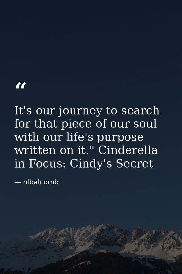 It's our journey to search for that piece of our soul with our life's purpose written on it." Cinderella in Focus: Cindy — hlbalcomb