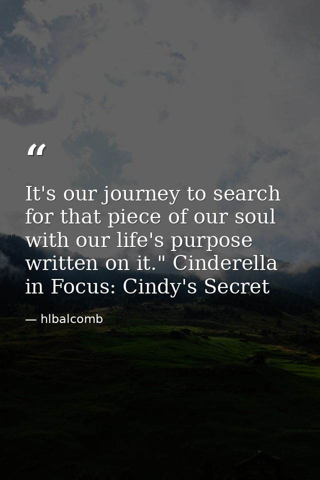It's our journey to search for that piece of our soul with our life's purpose written on it." Cinderella in Focus: Cindy — hlbalcomb