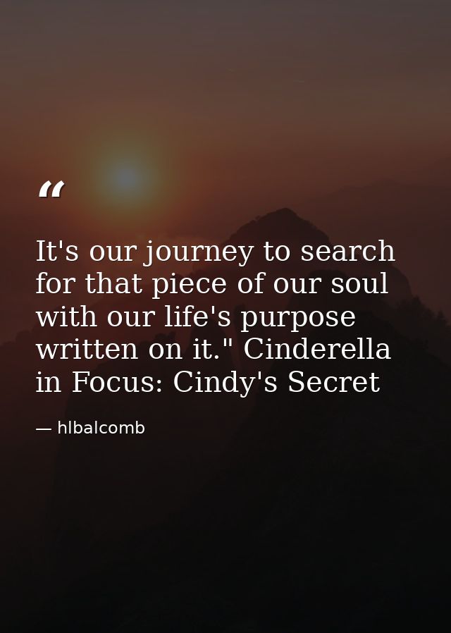 It's our journey to search for that piece of our soul with our life's purpose written on it." Cinderella in Focus: Cindy — hlbalcomb