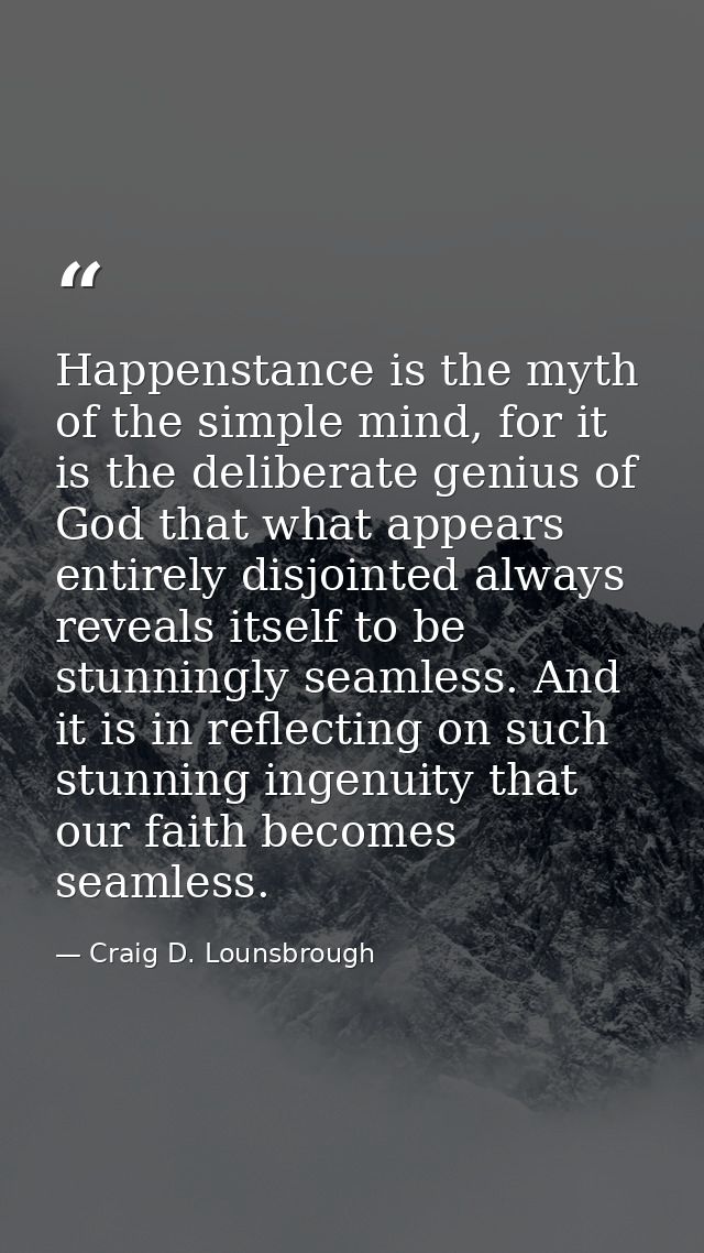 Happenstance is the myth of the simple mind, for it is the deliberate genius of God that what appears entirely disjointe — Craig D. Lounsbrough