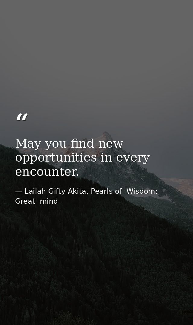 May you find new opportunities in every encounter. — Lailah Gifty Akita, Pearls of  Wisdom: Great  mind