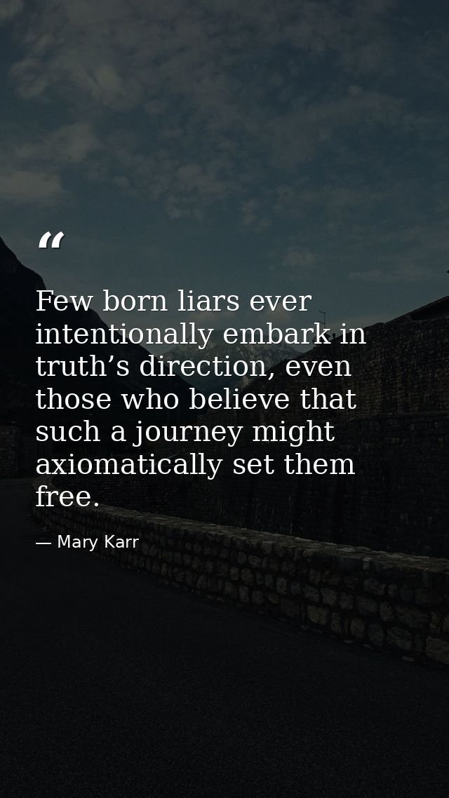 Few born liars ever intentionally embark in truth’s direction, even those who believe that such a journey might axiomati — Mary Karr