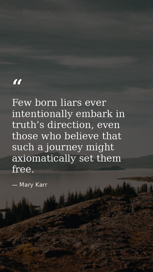 Few born liars ever intentionally embark in truth’s direction, even those who believe that such a journey might axiomati — Mary Karr