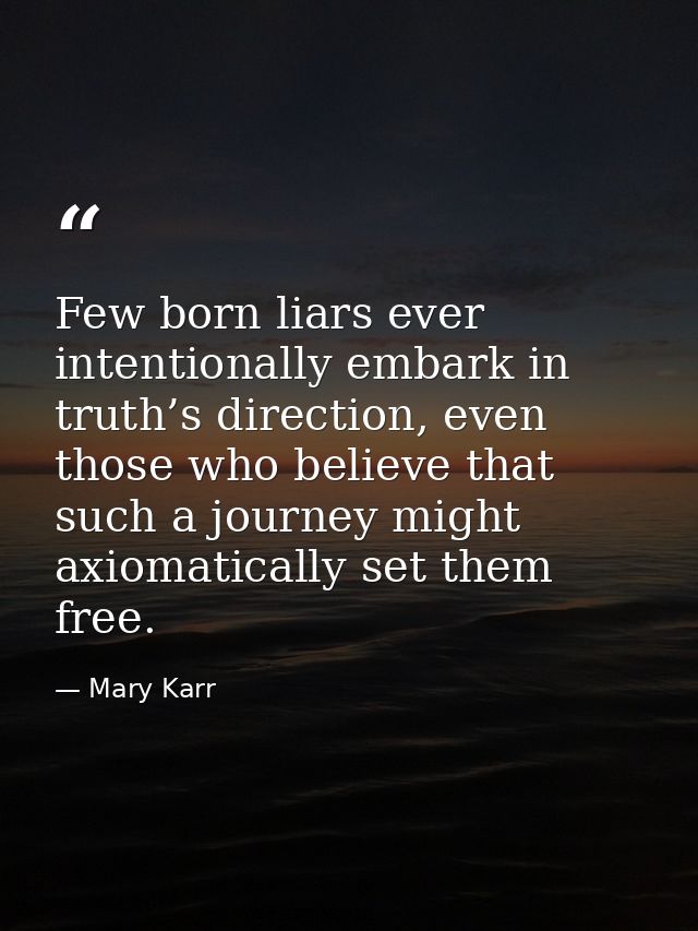 Few born liars ever intentionally embark in truth’s direction, even those who believe that such a journey might axiomati — Mary Karr