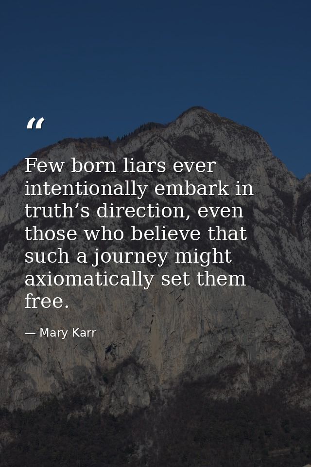 Few born liars ever intentionally embark in truth’s direction, even those who believe that such a journey might axiomati — Mary Karr