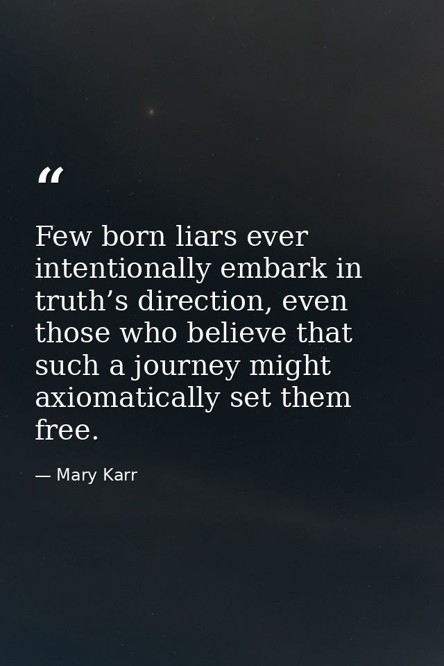 Few born liars ever intentionally embark in truth’s direction, even those who believe that such a journey might axiomati — Mary Karr