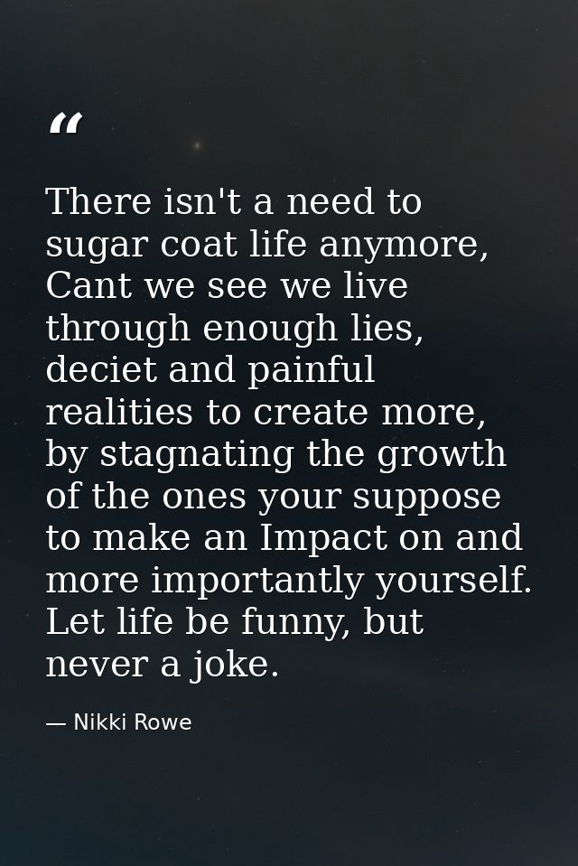There isn't a need to sugar coat life anymore, Cant we see we live through enough lies, deciet and painful realities to  — Nikki Rowe