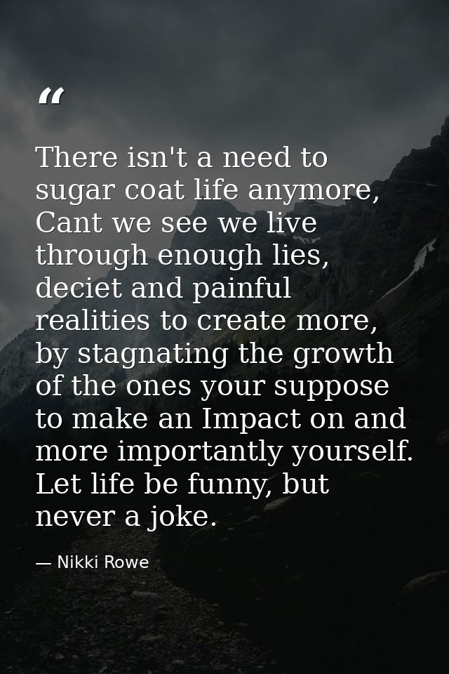 There isn't a need to sugar coat life anymore, Cant we see we live through enough lies, deciet and painful realities to  — Nikki Rowe