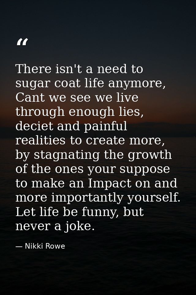 There isn't a need to sugar coat life anymore, Cant we see we live through enough lies, deciet and painful realities to  — Nikki Rowe