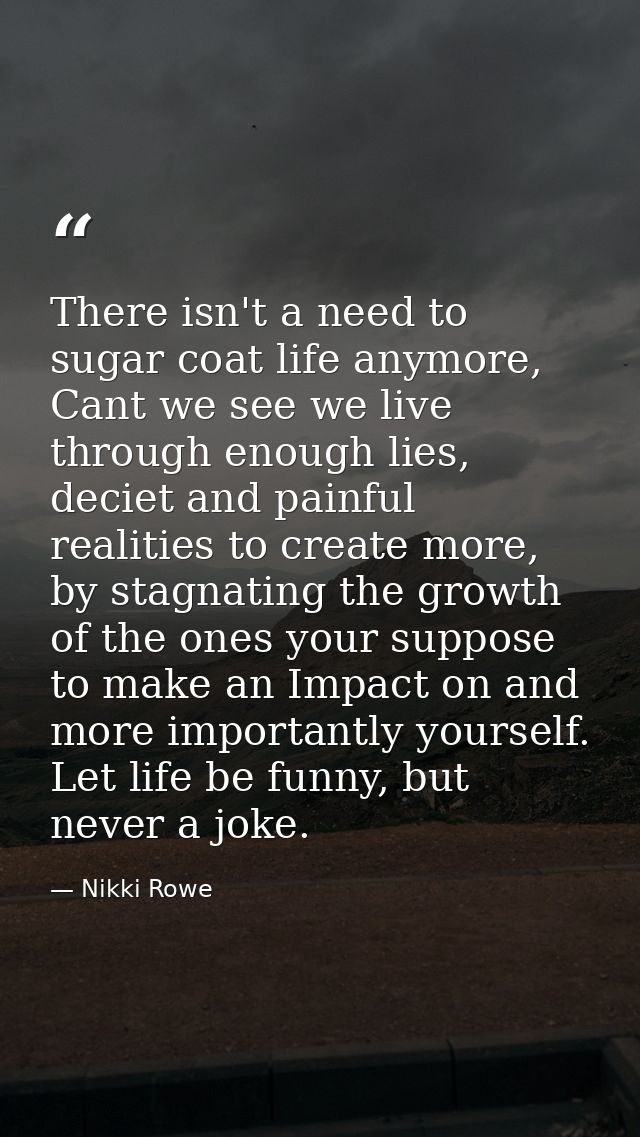 There isn't a need to sugar coat life anymore, Cant we see we live through enough lies, deciet and painful realities to  — Nikki Rowe