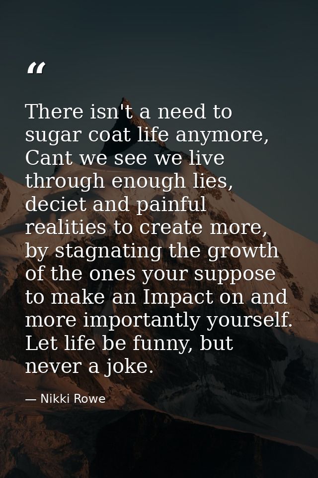 There isn't a need to sugar coat life anymore, Cant we see we live through enough lies, deciet and painful realities to  — Nikki Rowe